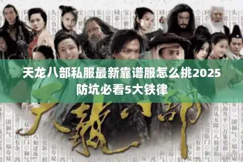 天龙八部私服最新靠谱服怎么挑2025防坑必看5大铁律 天龙八部私服最新靠谱服怎么挑2025防坑必看5大铁律