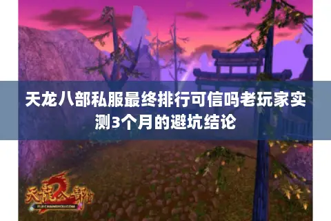 天龙八部私服最终排行可信吗老玩家实测3个月的避坑结论 天龙八部私服最终排行可信吗老玩家实测3个月的避坑结论