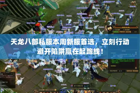 天龙八部私服本周新服首选,立刻行动避开陷阱赢在起跑线! 天龙八部私服本周新服首选,立刻行动避开陷阱赢在起跑线!
