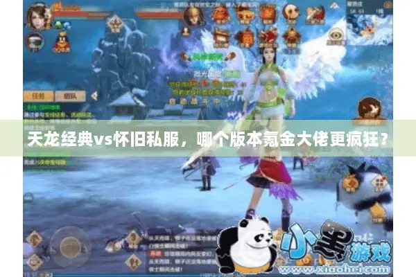 天龙经典vs怀旧私服,哪个版本氪金大佬更疯狂? 天龙经典vs怀旧私服,哪个版本氪金大佬更疯狂?