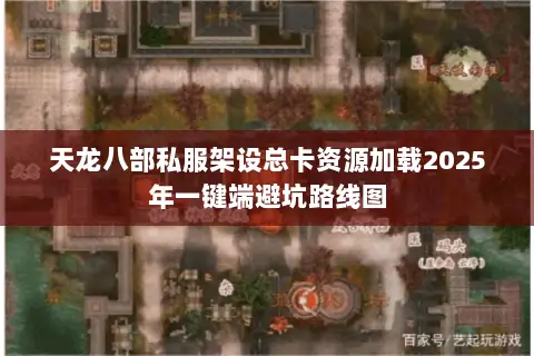 天龙八部私服架设总卡资源加载2025年一键端避坑路线图 天龙八部私服架设总卡资源加载2025年一键端避坑路线图