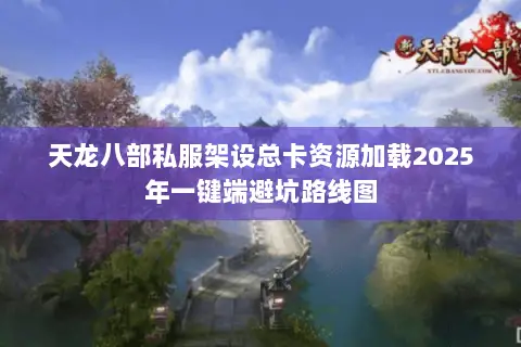 天龙八部私服架设总卡资源加载2025年一键端避坑路线图 天龙八部私服架设总卡资源加载2025年一键端避坑路线图