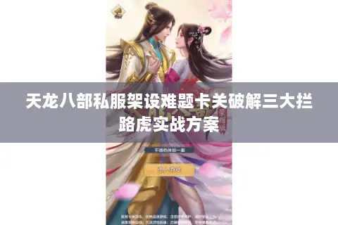 天龙八部私服架设难题卡关破解三大拦路虎实战方案
