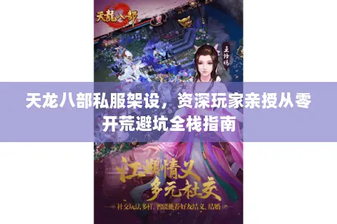 天龙八部私服架设，资深玩家亲授从零开荒避坑全栈指南