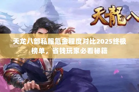天龙八部私服氪金程度对比2025终极榜单,省钱玩家必看秘籍 天龙八部私服氪金程度对比2025终极榜单,省钱玩家必看秘籍