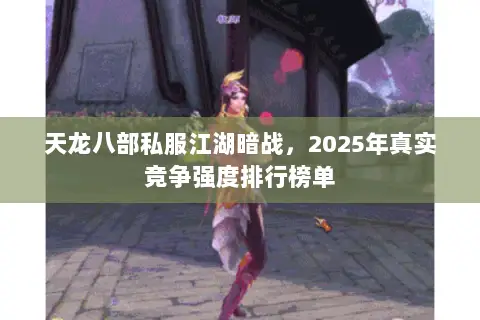天龙八部私服江湖暗战,2025年真实竞争强度排行榜单 天龙八部私服江湖暗战,2025年真实竞争强度排行榜单