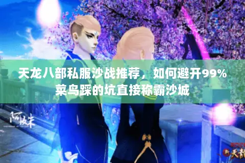天龙八部私服沙战推荐，如何避开99%菜鸟踩的坑直接称霸沙城