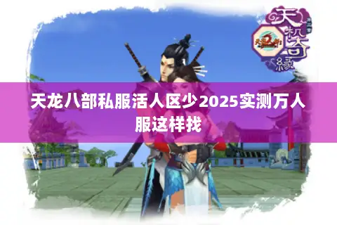 天龙八部私服活人区少2025实测万人服这样找 天龙八部私服活人区少2025实测万人服这样找