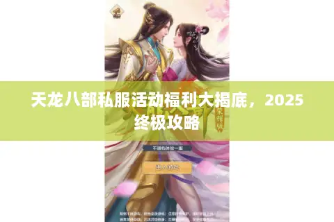 天龙八部私服活动福利大揭底,2025终极攻略 天龙八部私服活动福利大揭底,2025终极攻略