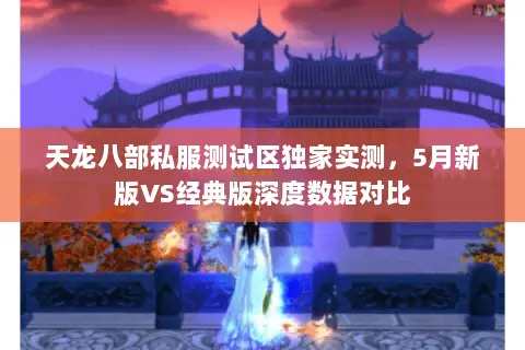 天龙八部私服测试区独家实测,5月新版VS经典版深度数据对比 天龙八部私服测试区独家实测,5月新版VS经典版深度数据对比