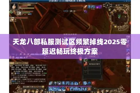 天龙八部私服测试区频繁掉线2025零延迟畅玩终极方案