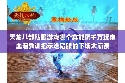 天龙八部私服游戏哪个真能玩千万玩家血泪教训揭示选错服的下场太崩溃