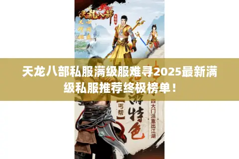 天龙八部私服满级服难寻2025最新满级私服推荐终极榜单! 天龙八部私服满级服难寻2025最新满级私服推荐终极榜单!
