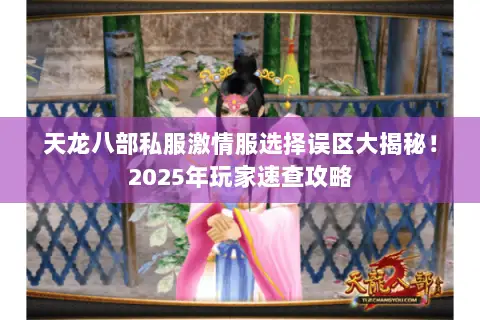 天龙八部私服激情服选择误区大揭秘!2025年玩家速查攻略 天龙八部私服激情服选择误区大揭秘!2025年玩家速查攻略