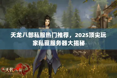 天龙八部私服热门推荐,2025顶尖玩家私藏服务器大揭秘 天龙八部私服热门推荐,2025顶尖玩家私藏服务器大揭秘