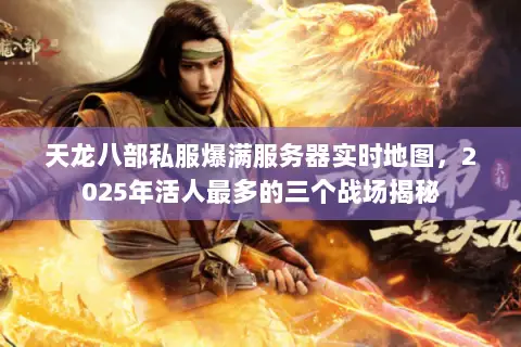 天龙八部私服爆满服务器实时地图，2025年活人最多的三个战场揭秘