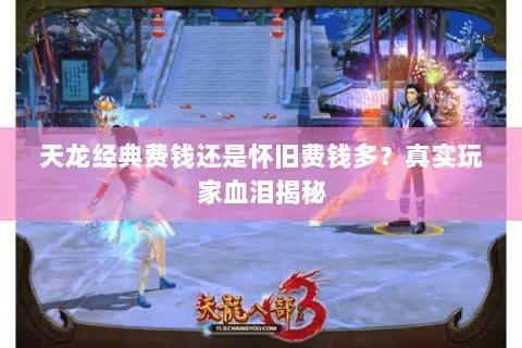 天龙经典费钱还是怀旧费钱多?真实玩家血泪揭秘 天龙经典费钱还是怀旧费钱多?真实玩家血泪揭秘