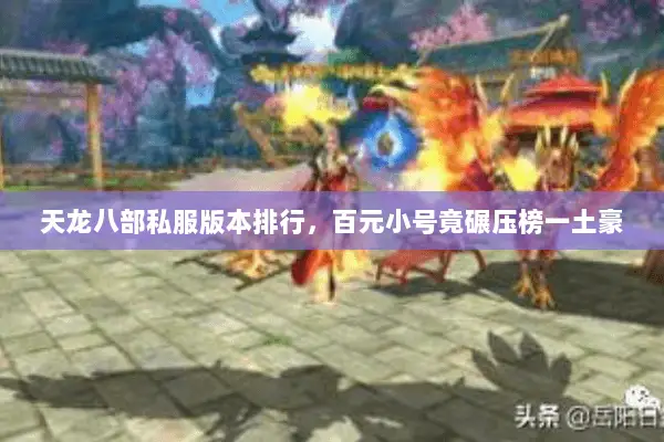 天龙八部私服版本排行,百元小号竟碾压榜一土豪 天龙八部私服版本排行,百元小号竟碾压榜一土豪