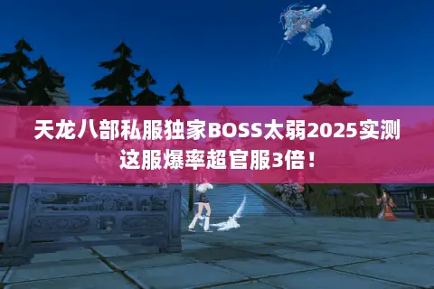 天龙八部私服独家BOSS太弱2025实测这服爆率超官服3倍! 天龙八部私服独家BOSS太弱2025实测这服爆率超官服3倍!