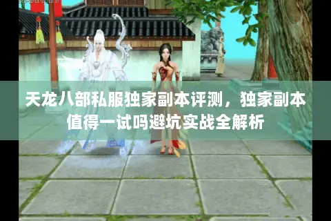 天龙八部私服独家副本评测,独家副本值得一试吗避坑实战全解析 天龙八部私服独家副本评测,独家副本值得一试吗避坑实战全解析