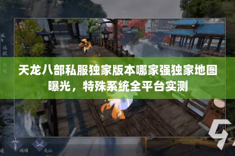 天龙八部私服独家版本哪家强独家地图曝光,特殊系统全平台实测 天龙八部私服独家版本哪家强独家地图曝光,特殊系统全平台实测