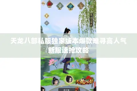 天龙八部私服独家版本爆款难寻高人气新服速抢攻略 天龙八部私服独家版本爆款难寻高人气新服速抢攻略