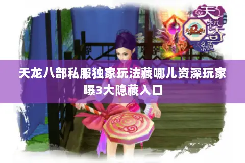 天龙八部私服独家玩法藏哪儿资深玩家曝3大隐藏入口 天龙八部私服独家玩法藏哪儿资深玩家曝3大隐藏入口