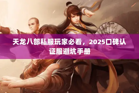 天龙八部私服玩家必看,2025口碑认证服避坑手册 天龙八部私服玩家必看,2025口碑认证服避坑手册