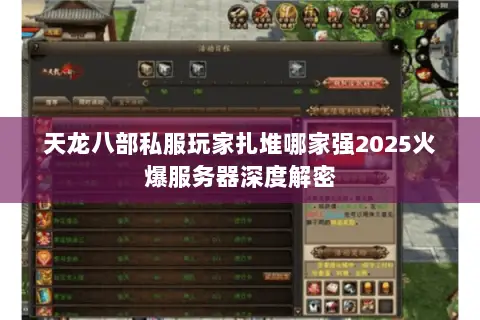 天龙八部私服玩家扎堆哪家强2025火爆服务器深度解密 天龙八部私服玩家扎堆哪家强2025火爆服务器深度解密