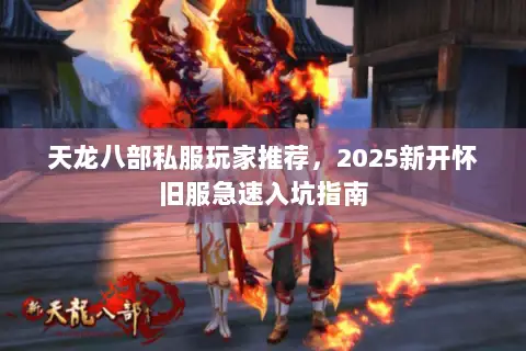 天龙八部私服玩家推荐,2025新开怀旧服急速入坑指南 天龙八部私服玩家推荐,2025新开怀旧服急速入坑指南