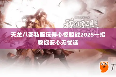 天龙八部私服玩得心惊胆战2025一招教你安心无忧选 天龙八部私服玩得心惊胆战2025一招教你安心无忧选