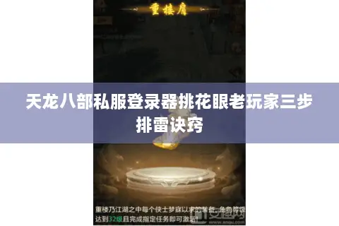 天龙八部私服登录器挑花眼老玩家三步排雷诀窍 天龙八部私服登录器挑花眼老玩家三步排雷诀窍