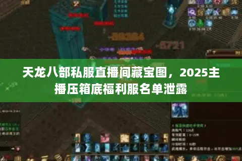 天龙八部私服直播间藏宝图,2025主播压箱底福利服名单泄露 天龙八部私服直播间藏宝图,2025主播压箱底福利服名单泄露