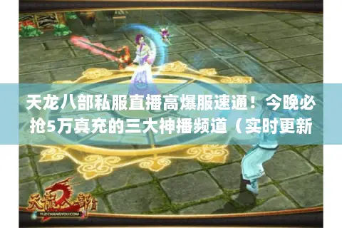天龙八部私服直播高爆服速通!今晚必抢5万真充的三大神播频道(实时更新) 天龙八部私服直播高爆服速通!今晚必抢5万真充的三大神播频道(实时更新)