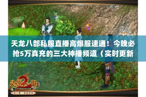 天龙八部私服直播高爆服速通!今晚必抢5万真充的三大神播频道(实时更新) 天龙八部私服直播高爆服速通!今晚必抢5万真充的三大神播频道(实时更新)