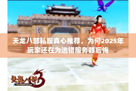 天龙八部私服真心推荐,为何2025年玩家还在为选错服务器后悔 天龙八部私服真心推荐,为何2025年玩家还在为选错服务器后悔