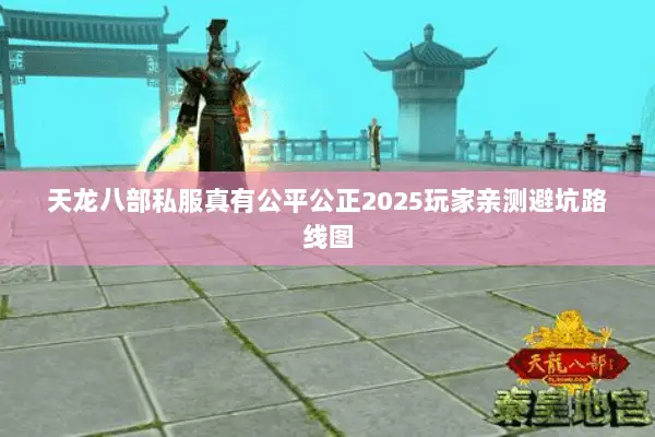 天龙八部私服真有公平公正2025玩家亲测避坑路线图 天龙八部私服真有公平公正2025玩家亲测避坑路线图