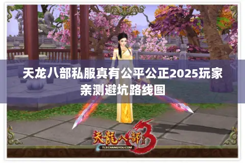 天龙八部私服真有公平公正2025玩家亲测避坑路线图 天龙八部私服真有公平公正2025玩家亲测避坑路线图