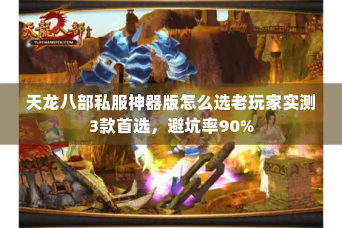 天龙八部私服神器版怎么选老玩家实测3款首选,避坑率90% 天龙八部私服神器版怎么选老玩家实测3款首选,避坑率90%