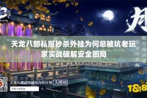 天龙八部私服秒杀外挂为何总被坑老玩家实战破解安全困局 天龙八部私服秒杀外挂为何总被坑老玩家实战破解安全困局