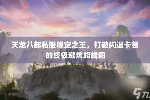 天龙八部私服稳定之王,打破闪退卡顿的终极避坑路线图 天龙八部私服稳定之王,打破闪退卡顿的终极避坑路线图