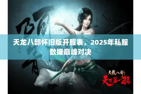 天龙八部怀旧版开服表,2025年私服数据巅峰对决 天龙八部怀旧版开服表,2025年私服数据巅峰对决
