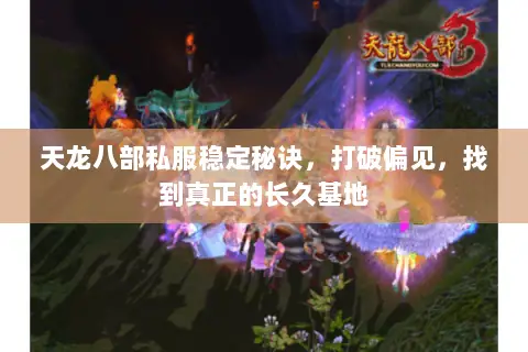 天龙八部私服稳定秘诀,打破偏见,找到真正的长久基地 天龙八部私服稳定秘诀,打破偏见,找到真正的长久基地