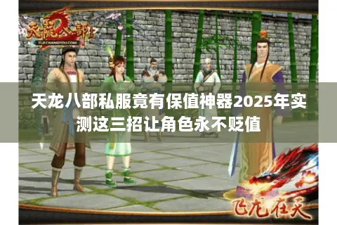 天龙八部私服竟有保值神器2025年实测这三招让角色永不贬值