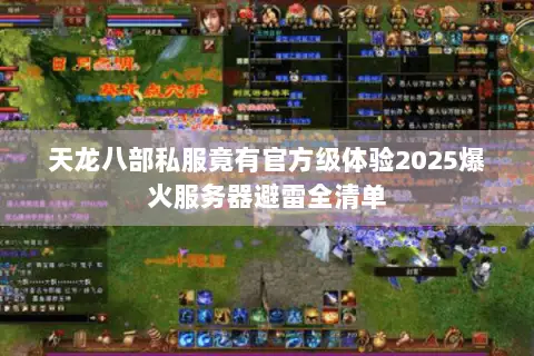 天龙八部私服竟有官方级体验2025爆火服务器避雷全清单 天龙八部私服竟有官方级体验2025爆火服务器避雷全清单
