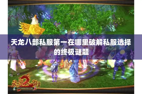 天龙八部私服第一在哪里破解私服选择的终极谜题 天龙八部私服第一在哪里破解私服选择的终极谜题