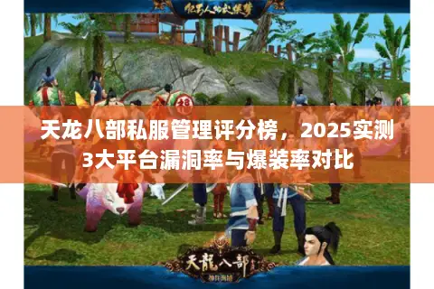 天龙八部私服管理评分榜,2025实测3大平台漏洞率与爆装率对比 天龙八部私服管理评分榜,2025实测3大平台漏洞率与爆装率对比