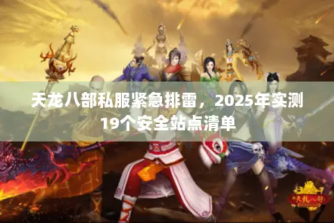 天龙八部私服紧急排雷，2025年实测19个安全站点清单