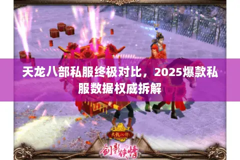 天龙八部私服终极对比,2025爆款私服数据权威拆解 天龙八部私服终极对比,2025爆款私服数据权威拆解