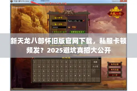 新天龙八部怀旧版官网下载,私服卡顿频发?2025避坑真招大公开 新天龙八部怀旧版官网下载,私服卡顿频发?2025避坑真招大公开